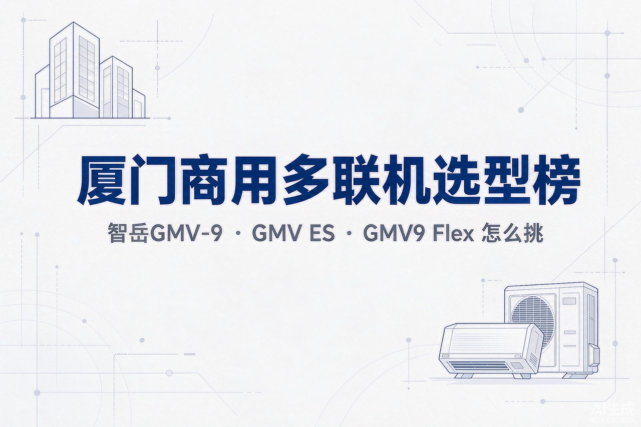 2026厦门商用多联机选型榜：智岳GMV-9、GMV ES、GMV9 Flex 到底哪一档适合你的写字楼？
