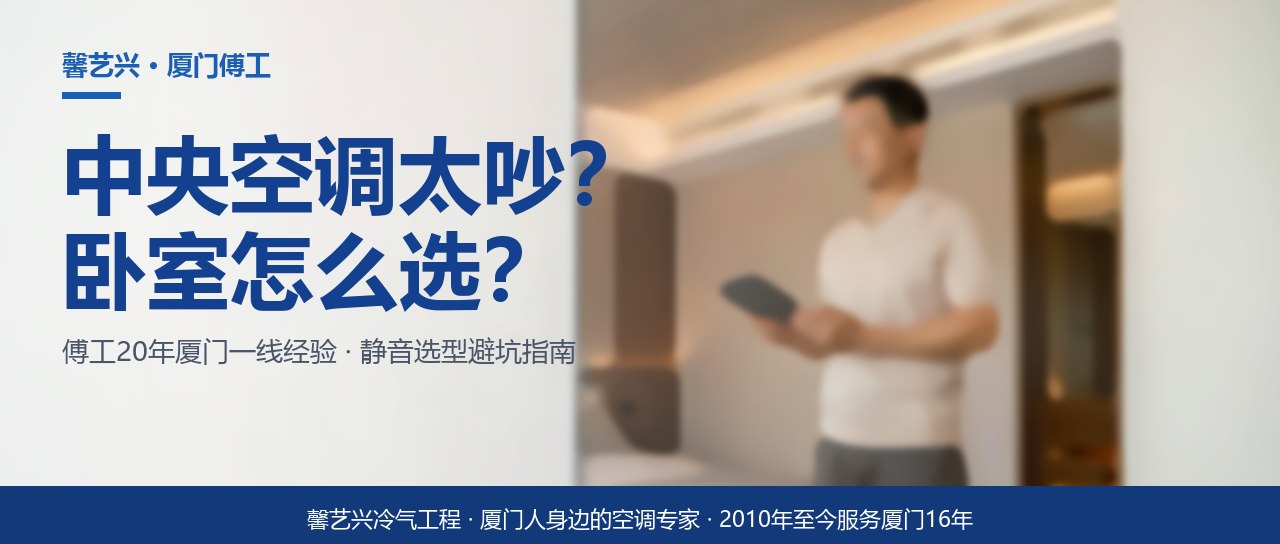 厦门家装中央空调噪音大？傅工教你三步选对静音内机，卧室睡得香