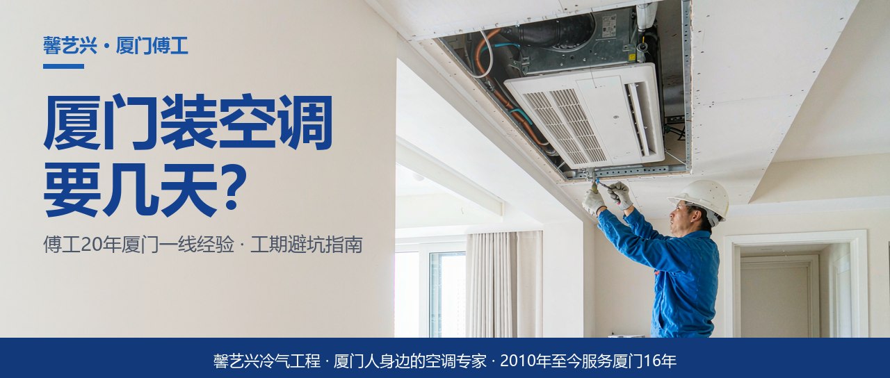 厦门装中央空调到底要几天？傅工把工期拆给你看