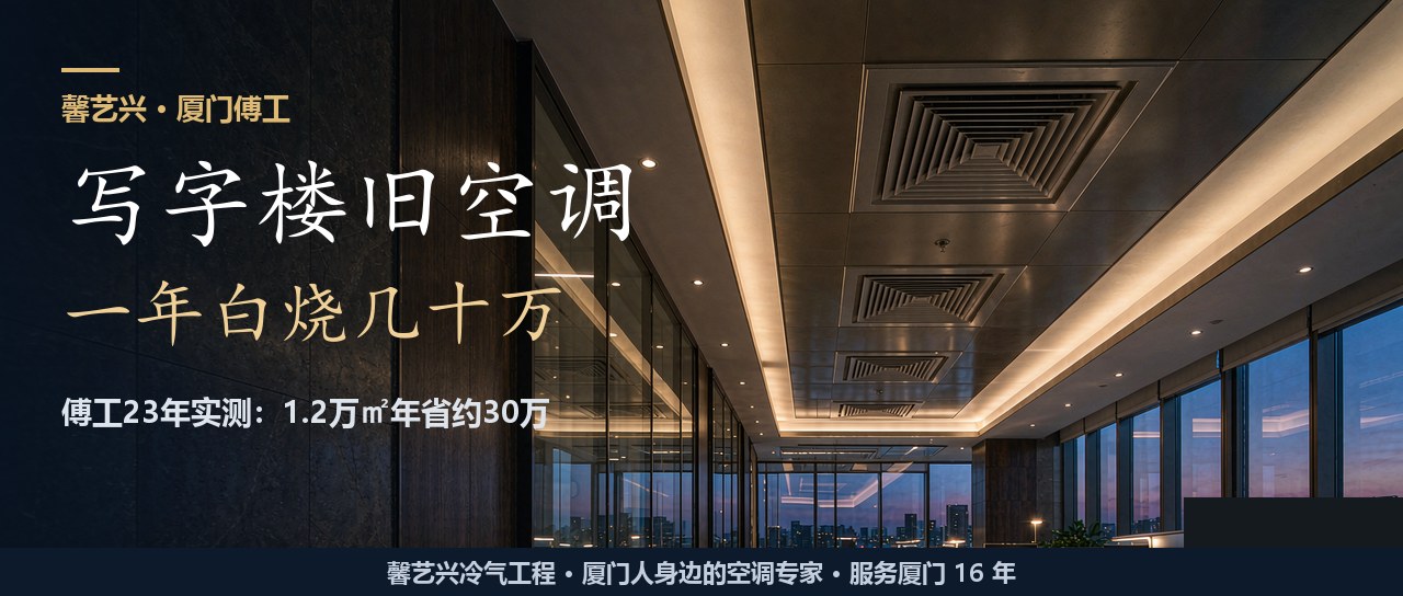 写字楼旧空调一年白烧几十万？傅工23年见过的改造坑，厦门老板最好先算账